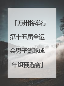 万州将举行第十五届全运会男子篮球成年组预选赛