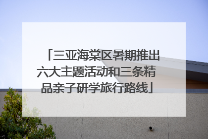 三亚海棠区暑期推出六大主题活动和三条精品亲子研学旅行路线