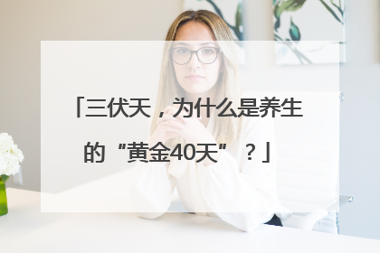 三伏天，为什么是养生的“黄金40天”？