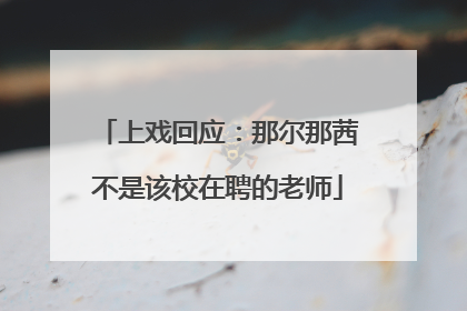 上戏回应：那尔那茜不是该校在聘的老师