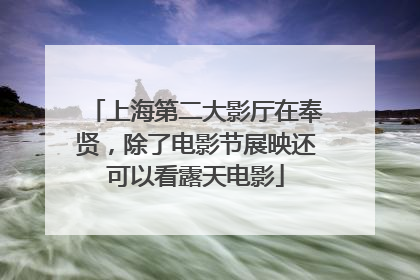 上海第二大影厅在奉贤，除了电影节展映还可以看露天电影