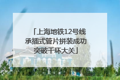 上海地铁12号线承插式管片拼装成功突破千环大关
