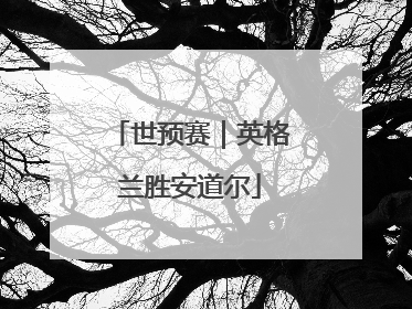 世预赛｜英格兰胜安道尔