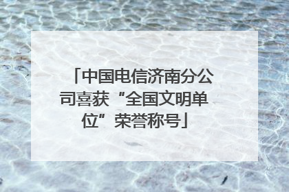 中国电信济南分公司喜获“全国文明单位”荣誉称号