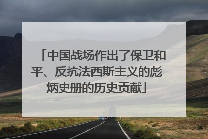 中国战场作出了保卫和平、反抗法西斯主义的彪炳史册的历史贡献
