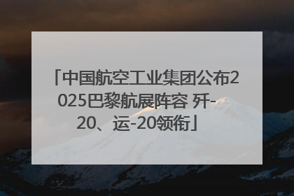 中国航空工业集团公布2025巴黎航展阵容 歼-20、运-20领衔
