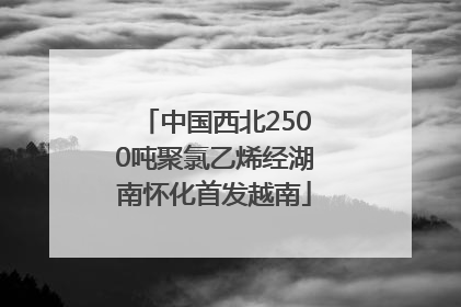 中国西北2500吨聚氯乙烯经湖南怀化首发越南