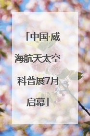 中国·威海航天太空科普展7月启幕
