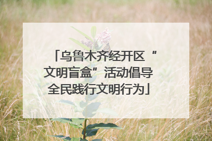 乌鲁木齐经开区“文明盲盒”活动倡导全民践行文明行为