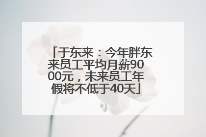 于东来：今年胖东来员工平均月薪9000元，未来员工年假将不低于40天
