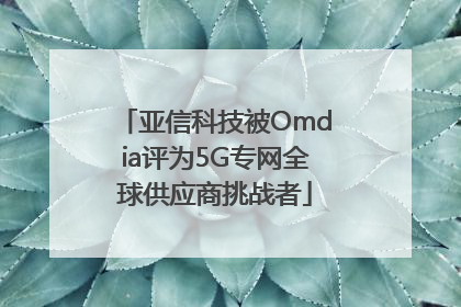 亚信科技被Omdia评为5G专网全球供应商挑战者