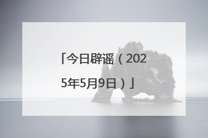 今日辟谣（2025年5月9日）