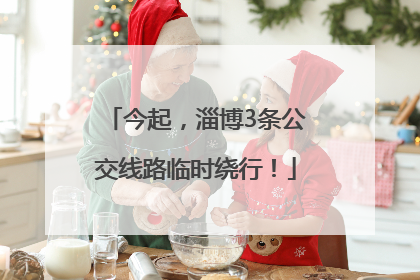 今起，淄博3条公交线路临时绕行！
