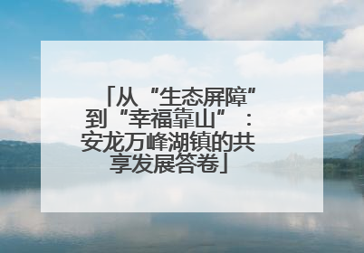 从“生态屏障”到“幸福靠山”：安龙万峰湖镇的共享发展答卷