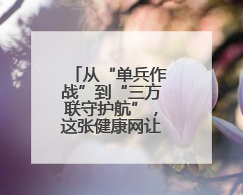 从“单兵作战”到“三方联守护航”，这张健康网让他们很安心