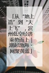 从“地上造”到“天上飞”，滨州低空经济乘势而上｜潮起渤海・网聚黄蓝