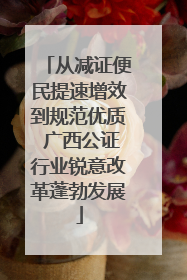 从减证便民提速增效到规范优质 广西公证行业锐意改革蓬勃发展
