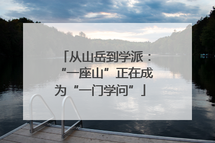 从山岳到学派：“一座山”正在成为“一门学问”