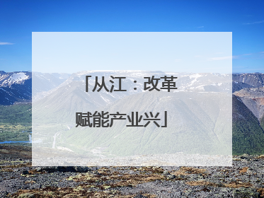 从江：改革赋能产业兴