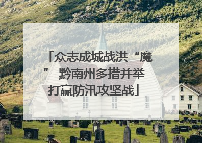 众志成城战洪“魔” 黔南州多措并举打赢防汛攻坚战