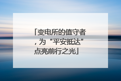 变电所的值守者，为“平安抵达”点亮前行之光