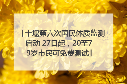 十堰第六次国民体质监测启动 27日起，20至79岁市民可免费测试