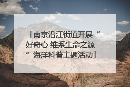 南京沿江街道开展“好奇心 维系生命之源”海洋科普主题活动