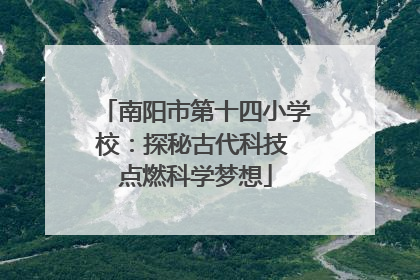南阳市第十四小学校：探秘古代科技 点燃科学梦想