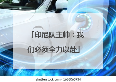 印尼队主帅：我们必须全力以赴