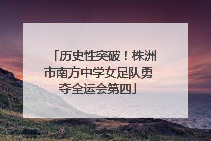 历史性突破！株洲市南方中学女足队勇夺全运会第四