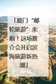厦门“邮轮旅游”来啦！这场推介会开启滨海旅游新热潮