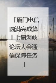 厦门电信圆满完成第十七届海峡论坛大会通信保障任务