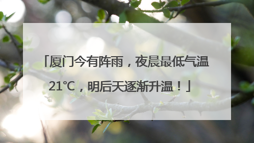 厦门今有阵雨，夜晨最低气温21℃，明后天逐渐升温！