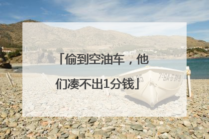 偷到空油车，他们凑不出1分钱