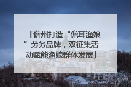 儋州打造“儋耳渔娘”劳务品牌，双征集活动赋能渔娘群体发展