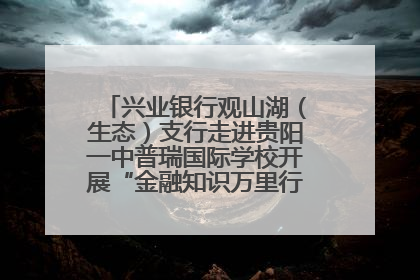 兴业银行观山湖（生态）支行走进贵阳一中普瑞国际学校开展“金融知识万里行”宣传活动