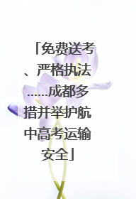 免费送考、严格执法……成都多措并举护航中高考运输安全