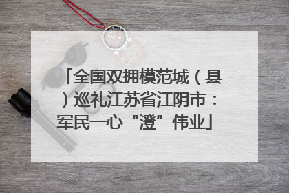 全国双拥模范城（县）巡礼江苏省江阴市：军民一心“澄”伟业