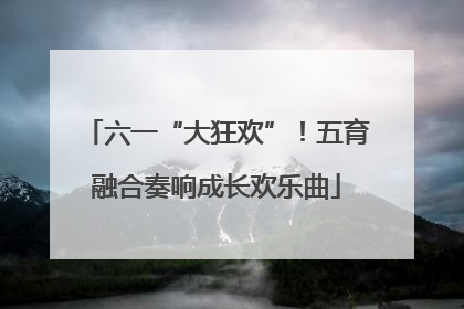六一“大狂欢”！五育融合奏响成长欢乐曲