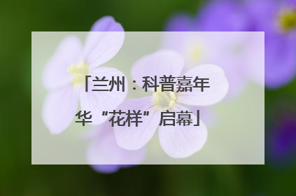 兰州：科普嘉年华“花样”启幕