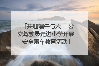 共迎端午与六一 公交驾驶员走进小学开展安全乘车教育活动