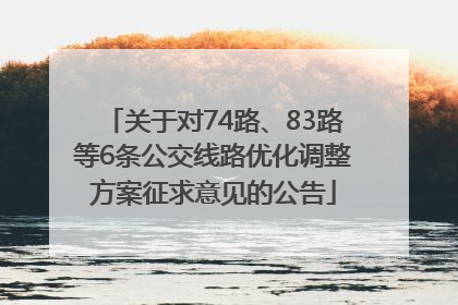 关于对74路、83路等6条公交线路优化调整方案征求意见的公告
