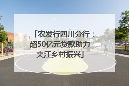 农发行四川分行：超50亿元贷款助力夹江乡村振兴