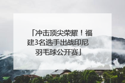 冲击顶尖荣耀！福建3名选手出战印尼羽毛球公开赛