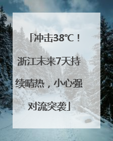 冲击38℃！浙江未来7天持续晴热，小心强对流突袭