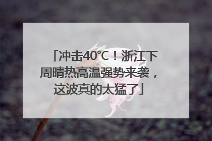 冲击40℃！浙江下周晴热高温强势来袭，这波真的太猛了