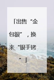 出售“金包银”，换来“银手铐”
