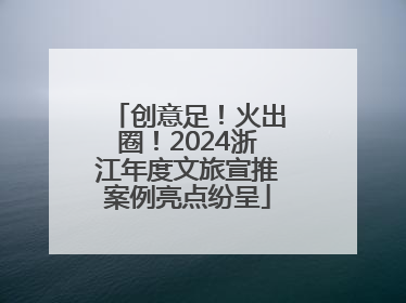 创意足！火出圈！2024浙江年度文旅宣推案例亮点纷呈