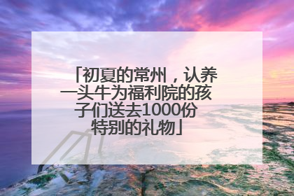 初夏的常州，认养一头牛为福利院的孩子们送去1000份特别的礼物