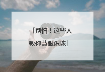 别怕！这些人教你慧眼识珠